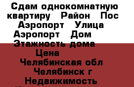 Сдам однокомнатную квартиру › Район ­ Пос. Аэропорт › Улица ­ Аэропорт › Дом ­ 12 › Этажность дома ­ 4 › Цена ­ 7 000 - Челябинская обл., Челябинск г. Недвижимость » Квартиры аренда   . Челябинская обл.,Челябинск г.